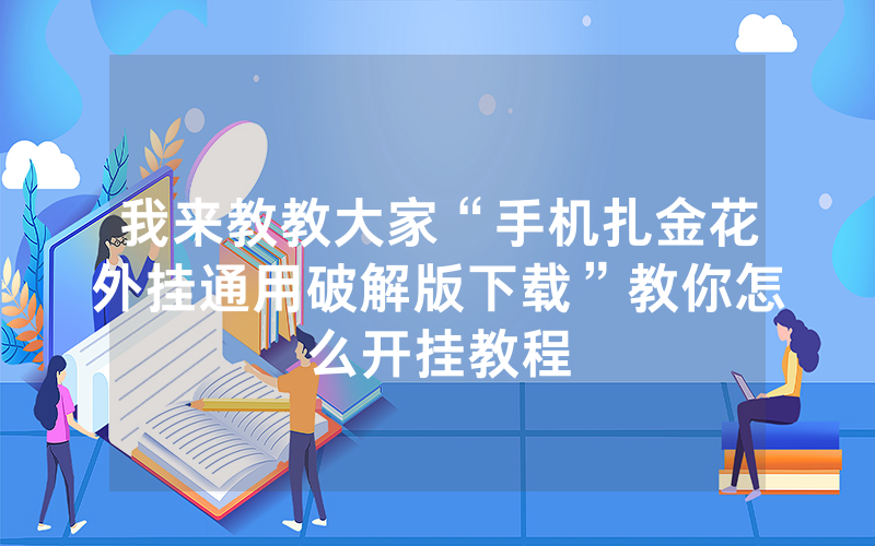 我来教教大家“手机扎金花外挂通用破解版下载”教你怎么开挂教程