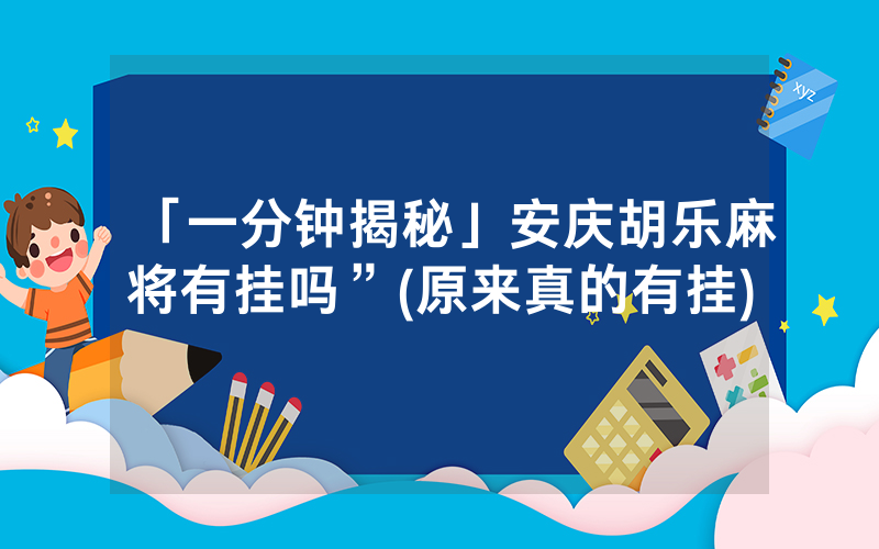 「一分钟揭秘」安庆胡乐麻将有挂吗”(原来真的有挂)
