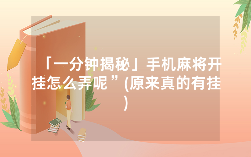 「一分钟揭秘」手机麻将开挂怎么弄呢”(原来真的有挂)