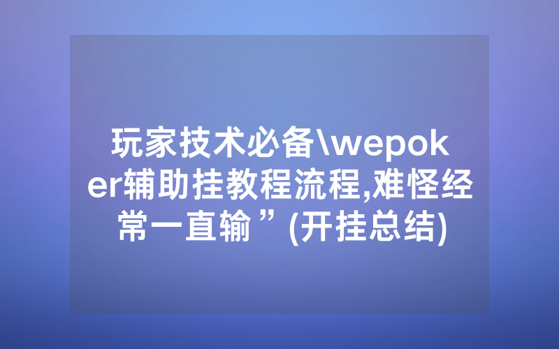 玩家技术必备\wepoker辅助挂教程流程,难怪经常一直输”(开挂总结)