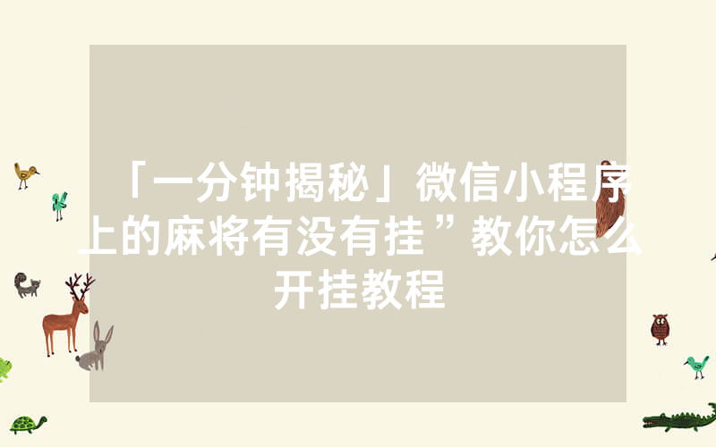 「一分钟揭秘」微信小程序上的麻将有没有挂”教你怎么开挂教程
