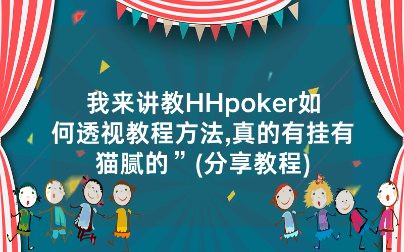 我来讲教HHpoker如何透视教程方法,真的有挂有猫腻的”(分享教程)