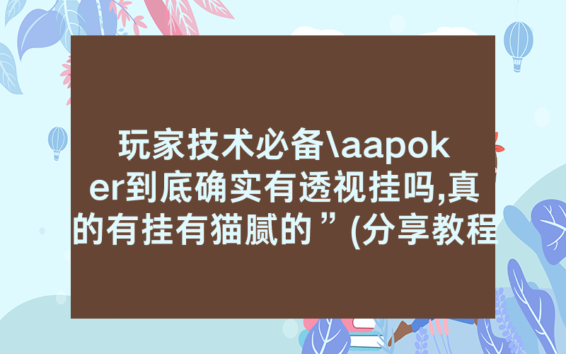 玩家技术必备\aapoker到底确实有透视挂吗,真的有挂有猫腻的”(分享教程)