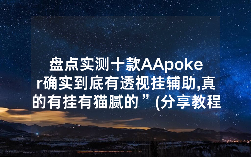 盘点实测十款AApoker确实到底有透视挂辅助,真的有挂有猫腻的”(分享教程)