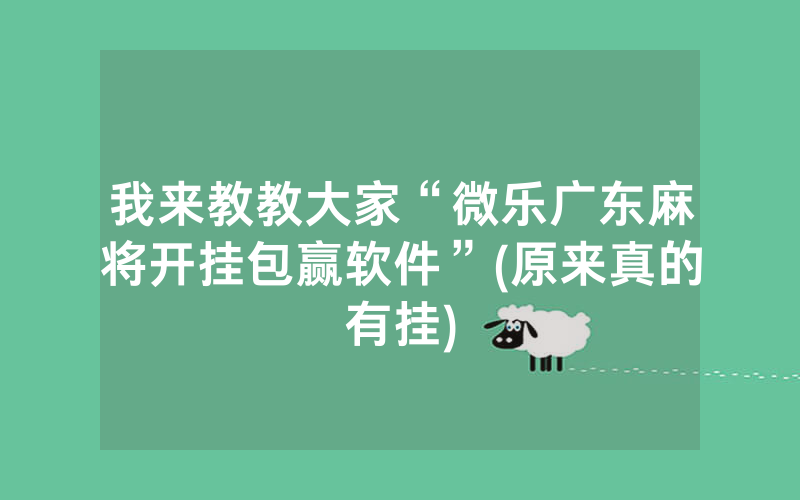我来教教大家“微乐广东麻将开挂包赢软件”(原来真的有挂)