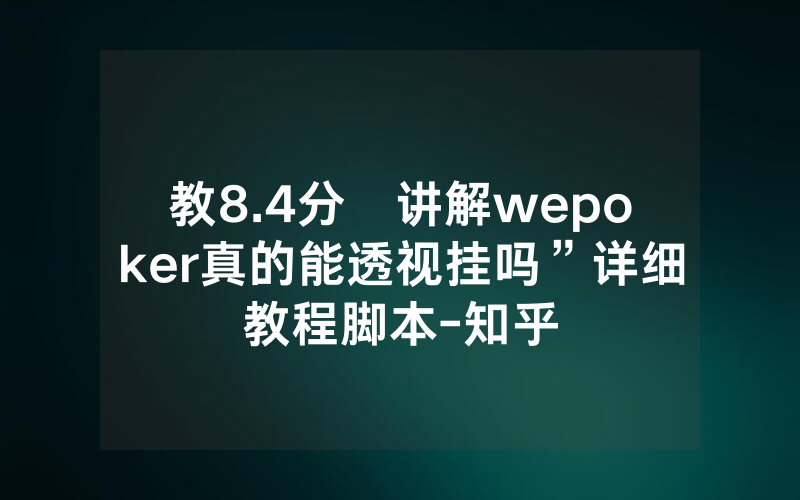教8.4分鐘讲解wepoker真的能透视挂吗”详细教程脚本-知乎
