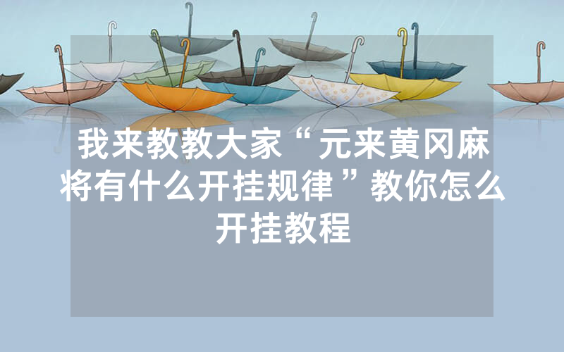 我来教教大家“元来黄冈麻将有什么开挂规律”教你怎么开挂教程