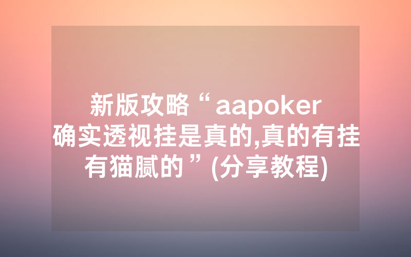 新版攻略“aapoker确实透视挂是真的,真的有挂有猫腻的”(分享教程)
