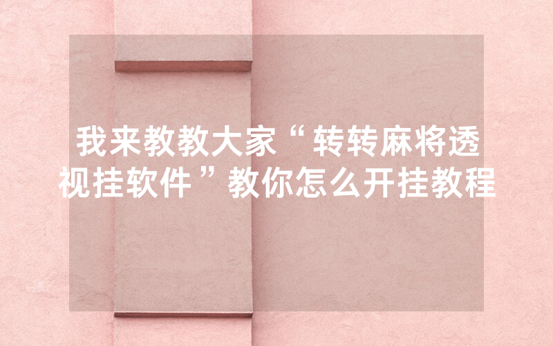 我来教教大家“转转麻将透视挂软件”教你怎么开挂教程