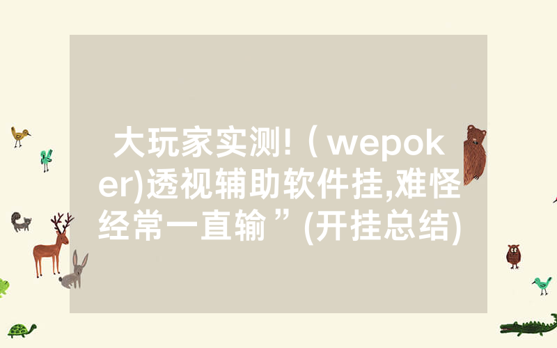 大玩家实测!（wepoker)透视辅助软件挂,难怪经常一直输”(开挂总结)