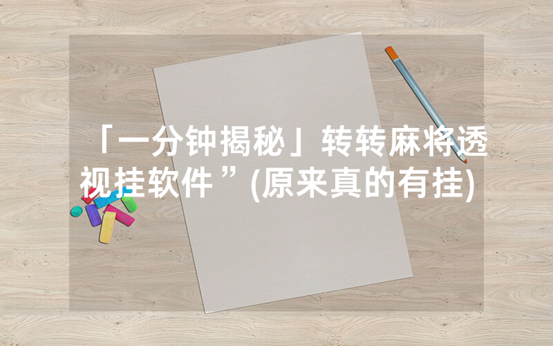 「一分钟揭秘」转转麻将透视挂软件”(原来真的有挂)
