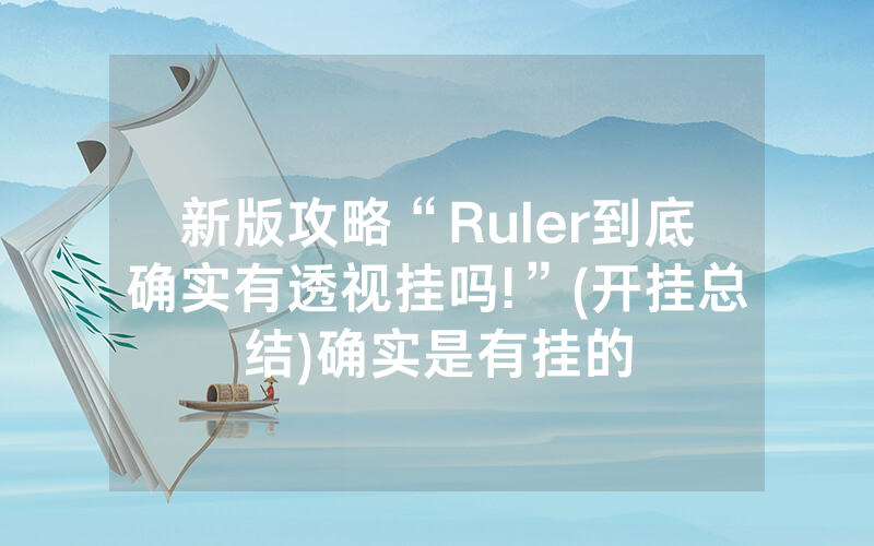 新版攻略“Ruler到底确实有透视挂吗!”(开挂总结)确实是有挂的