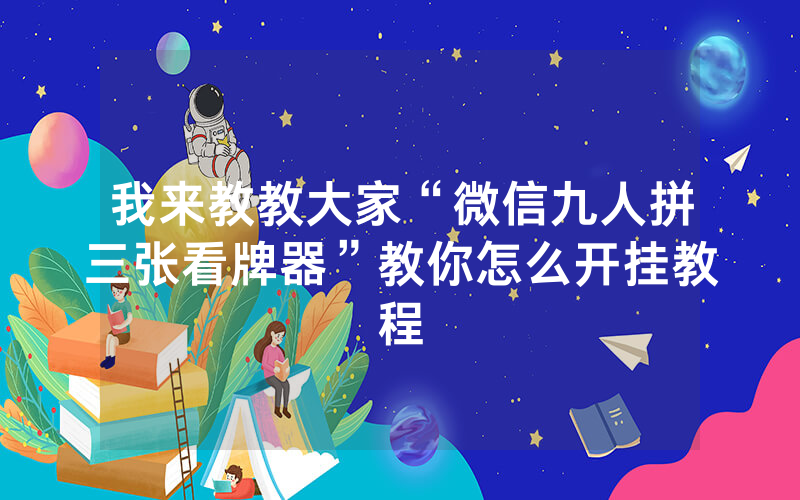 我来教教大家“微信九人拼三张看牌器”教你怎么开挂教程
