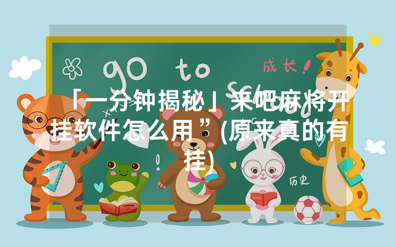 「一分钟揭秘」来吧麻将开挂软件怎么用”(原来真的有挂)