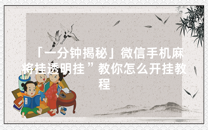 「一分钟揭秘」微信手机麻将挂透明挂”教你怎么开挂教程