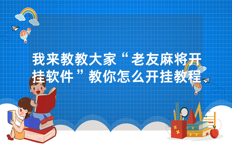 我来教教大家“老友麻将开挂软件”教你怎么开挂教程