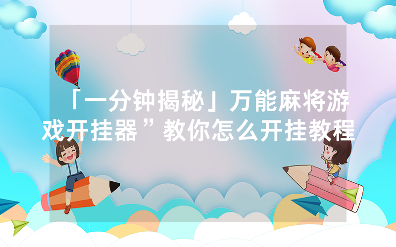 「一分钟揭秘」万能麻将游戏开挂器”教你怎么开挂教程
