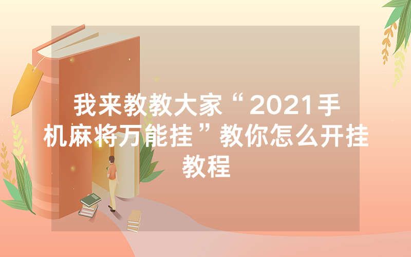 我来教教大家“2021手机麻将万能挂”教你怎么开挂教程