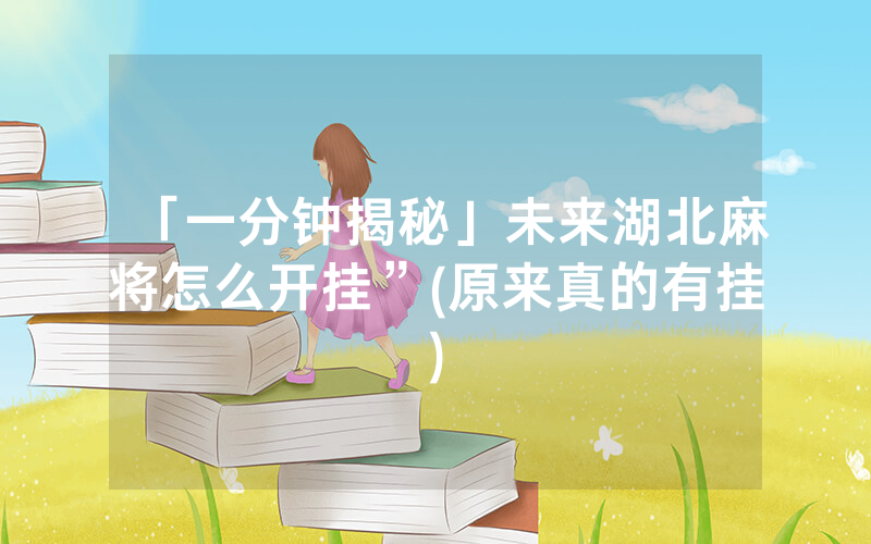 「一分钟揭秘」未来湖北麻将怎么开挂”(原来真的有挂)