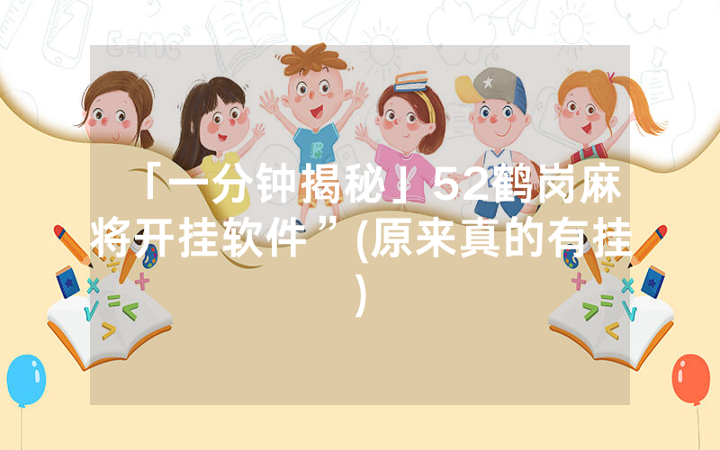 「一分钟揭秘」52鹤岗麻将开挂软件”(原来真的有挂)
