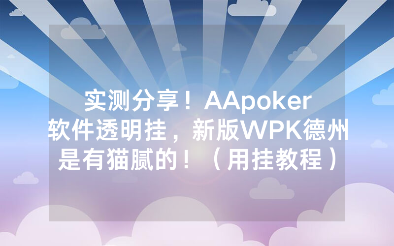 实测分享！AApoker软件透明挂，新版WPK德州是有猫腻的！（用挂教程）