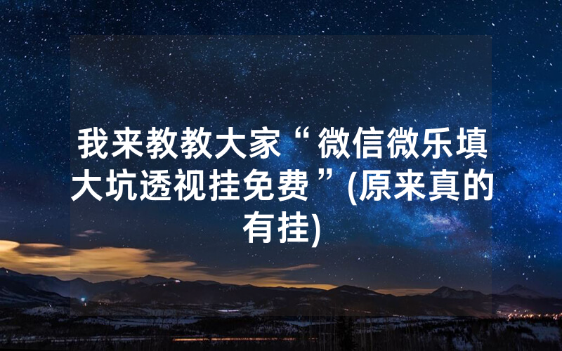我来教教大家“微信微乐填大坑透视挂免费”(原来真的有挂)