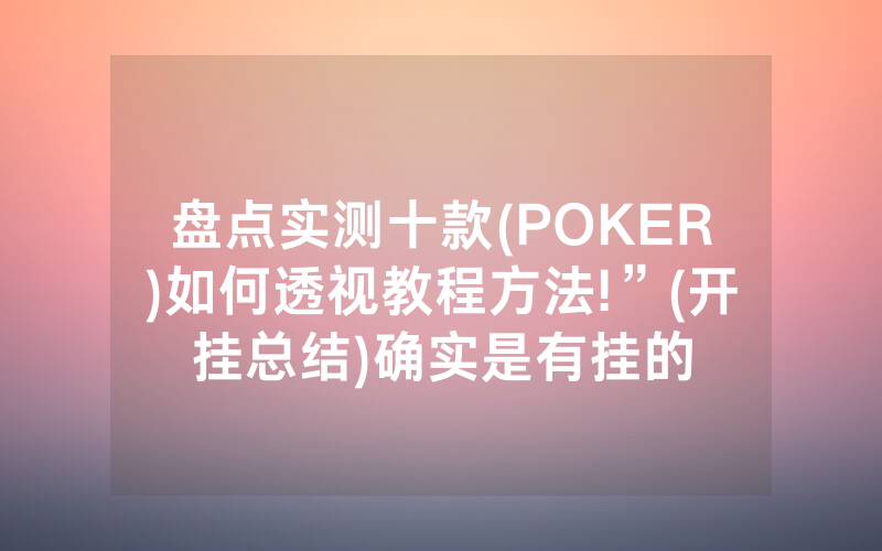 盘点实测十款(POKER)如何透视教程方法!”(开挂总结)确实是有挂的