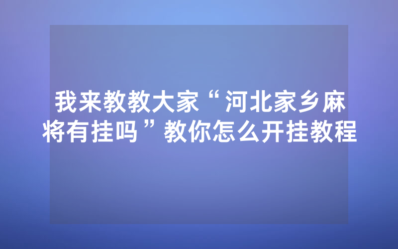我来教教大家“河北家乡麻将有挂吗”教你怎么开挂教程