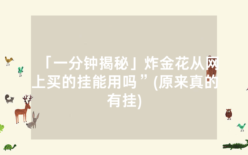 「一分钟揭秘」炸金花从网上买的挂能用吗”(原来真的有挂)