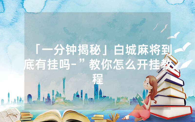 「一分钟揭秘」白城麻将到底有挂吗-”教你怎么开挂教程