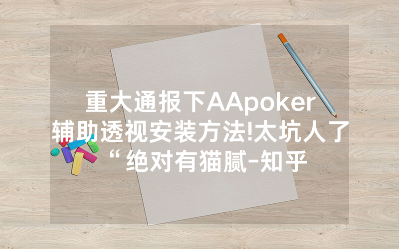 重大通报下AApoker辅助透视安装方法!太坑人了“绝对有猫腻-知乎
