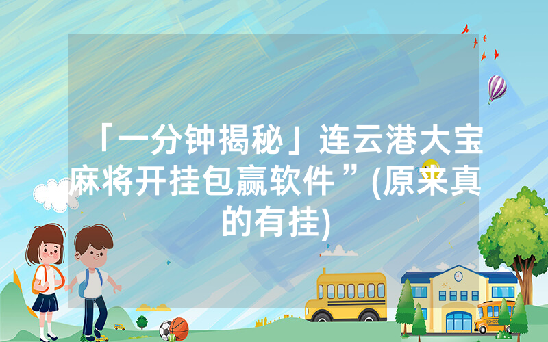 「一分钟揭秘」连云港大宝麻将开挂包赢软件”(原来真的有挂)