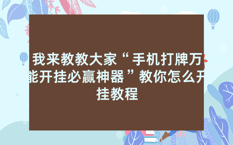 我来教教大家“手机打牌万能开挂必赢神器”教你怎么开挂教程