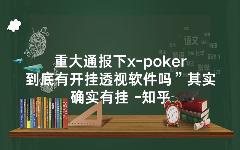 重大通报下x-poker到底有开挂透视软件吗”其实确实有挂 -知乎