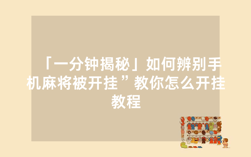 「一分钟揭秘」如何辨别手机麻将被开挂”教你怎么开挂教程