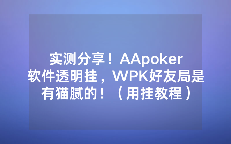 实测分享！AApoker软件透明挂，WPK好友局是有猫腻的！（用挂教程）
