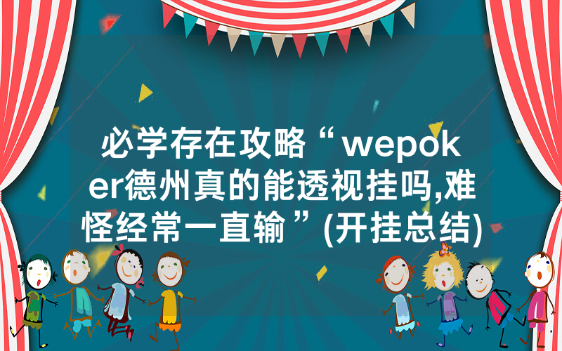 必学存在攻略“wepoker德州真的能透视挂吗,难怪经常一直输”(开挂总结)