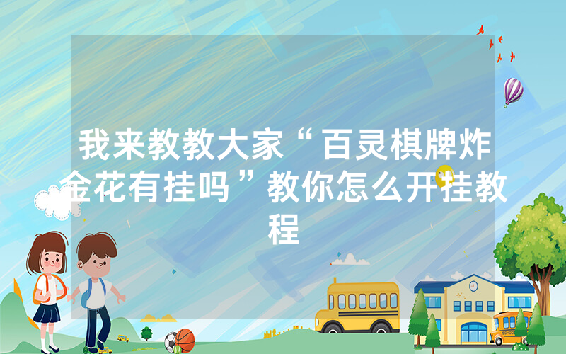 我来教教大家“百灵棋牌炸金花有挂吗”教你怎么开挂教程