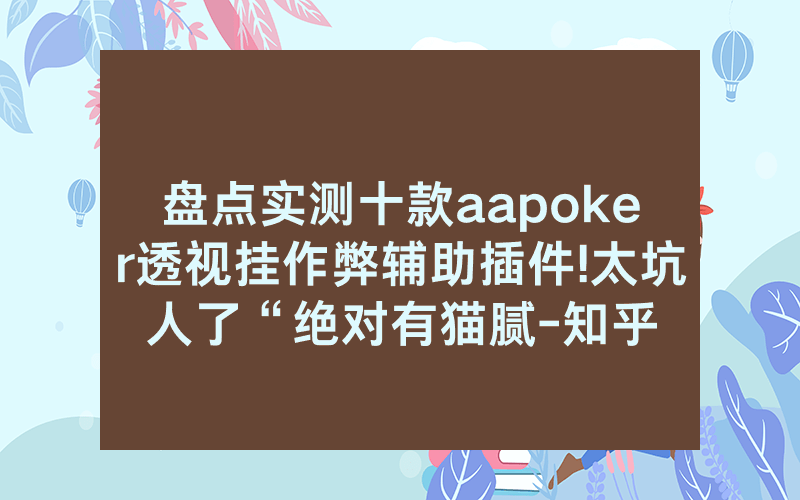 盘点实测十款aapoker透视挂作弊辅助插件!太坑人了“绝对有猫腻-知乎