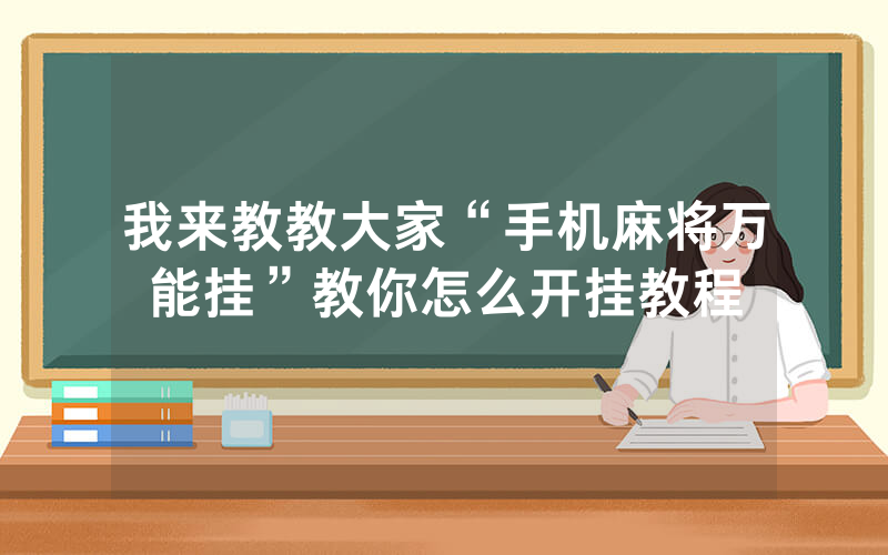 我来教教大家“手机麻将万能挂”教你怎么开挂教程
