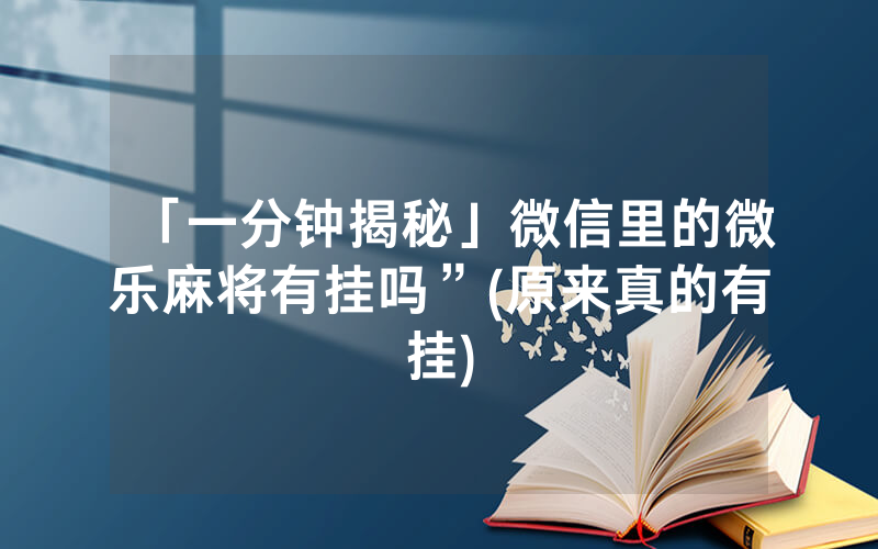 「一分钟揭秘」微信里的微乐麻将有挂吗”(原来真的有挂)