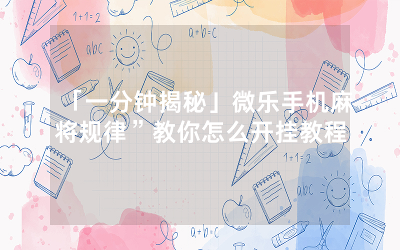 「一分钟揭秘」微乐手机麻将规律”教你怎么开挂教程