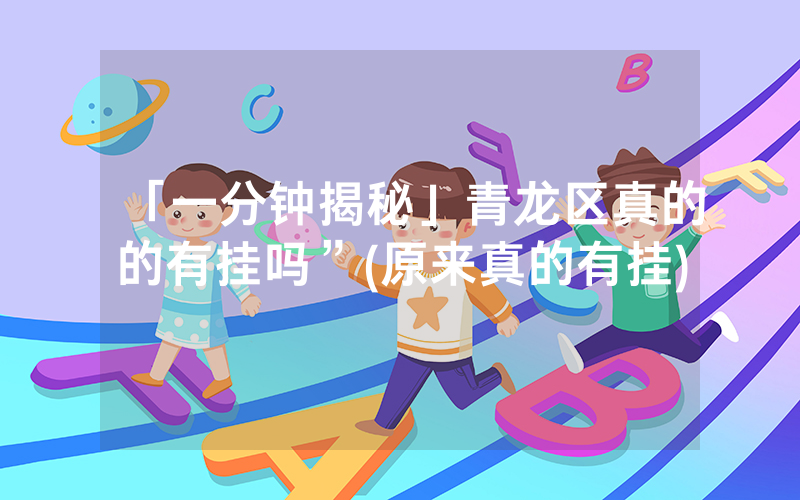 「一分钟揭秘」青龙区真的的有挂吗”(原来真的有挂)