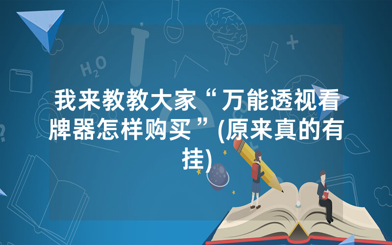 我来教教大家“万能透视看牌器怎样购买”(原来真的有挂)