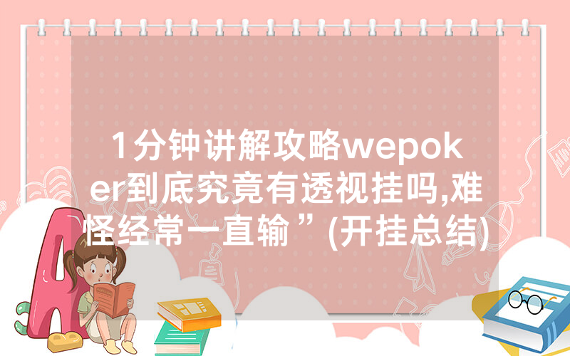 1分钟讲解攻略wepoker到底究竟有透视挂吗,难怪经常一直输”(开挂总结)