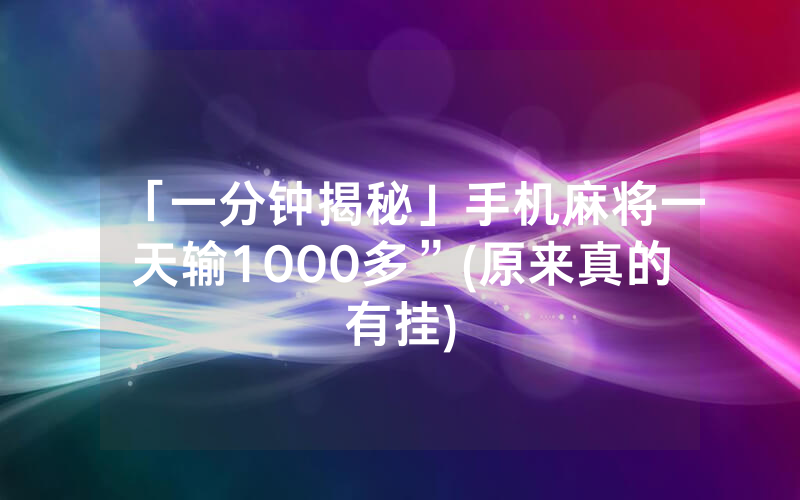 「一分钟揭秘」手机麻将一天输1000多”(原来真的有挂)