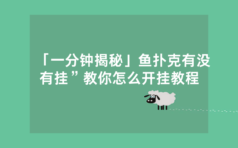 「一分钟揭秘」鱼扑克有没有挂”教你怎么开挂教程