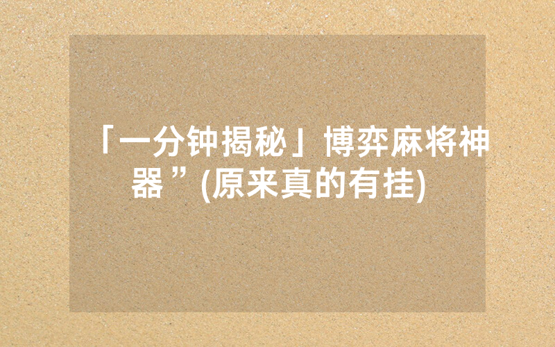 「一分钟揭秘」博弈麻将神器”(原来真的有挂)
