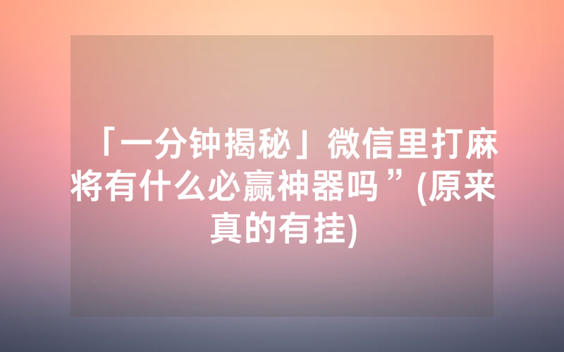 「一分钟揭秘」微信里打麻将有什么必赢神器吗”(原来真的有挂)