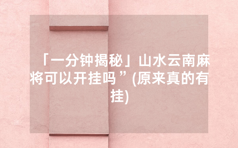 「一分钟揭秘」山水云南麻将可以开挂吗”(原来真的有挂)
